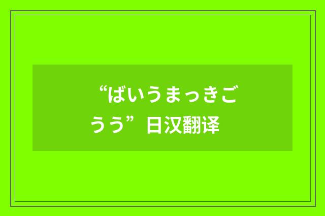 “ばいうまっきごうう”日汉翻译