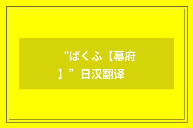 “ばくふ【幕府】”日汉翻译