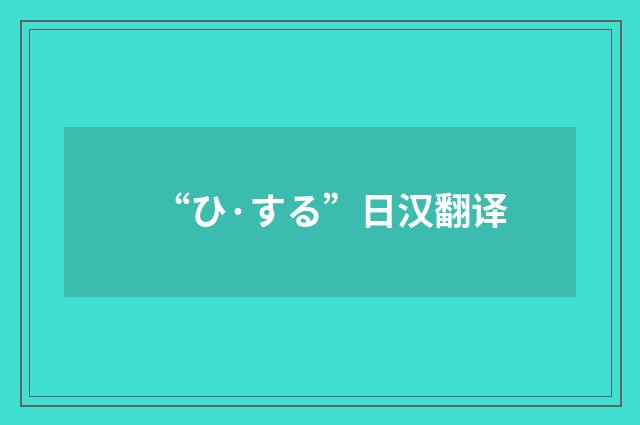 “ひ·する”日汉翻译