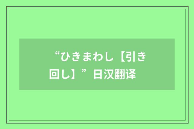 “ひきまわし【引き回し】”日汉翻译