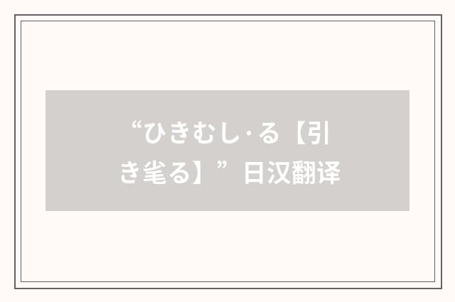 “ひきむし·る【引き毟る】”日汉翻译