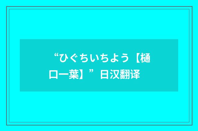 “ひぐちいちよう【樋口一葉】”日汉翻译