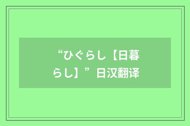 “ひぐらし【日暮らし】”日汉翻译