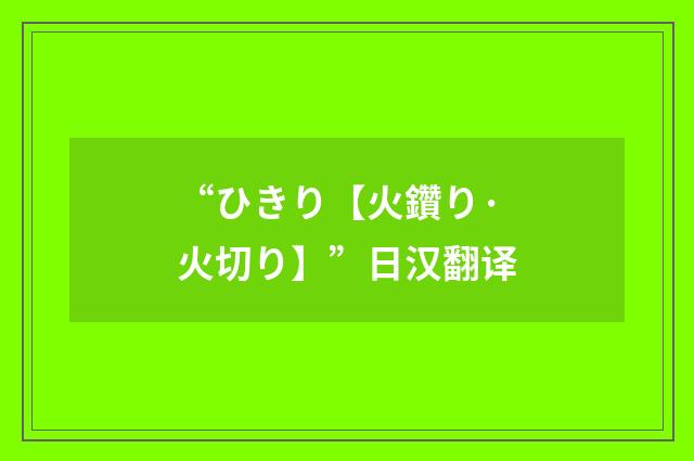 “ひきり【火鑽り·火切り】”日汉翻译