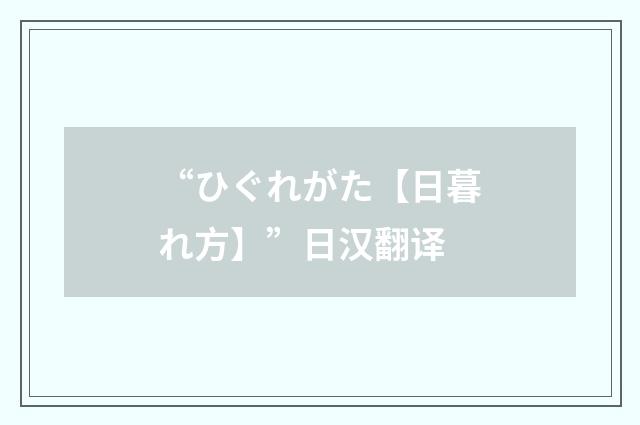 “ひぐれがた【日暮れ方】”日汉翻译