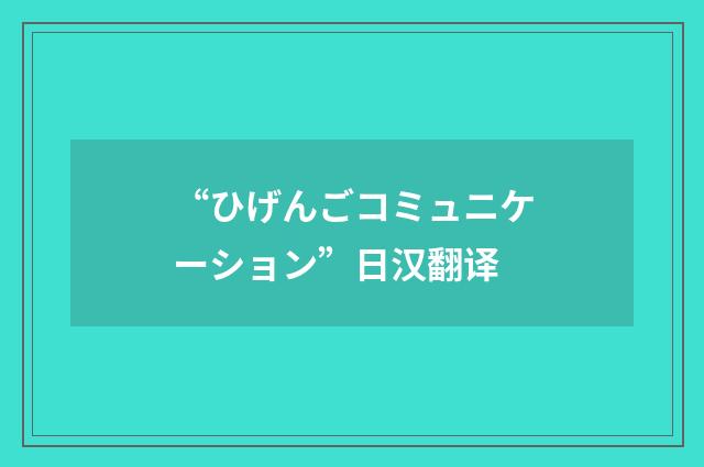 “ひげんごコミュニケーション”日汉翻译