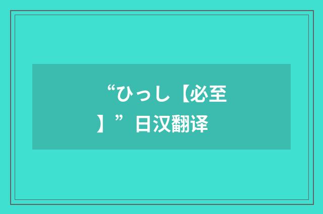 “ひっし【必至】”日汉翻译