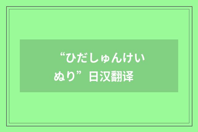 “ひだしゅんけいぬり”日汉翻译