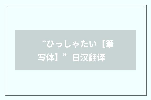 “ひっしゃたい【筆写体】”日汉翻译