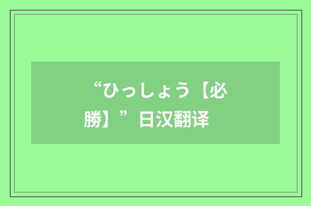 “ひっしょう【必勝】”日汉翻译