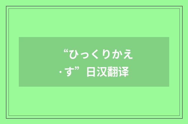 “ひっくりかえ·す”日汉翻译