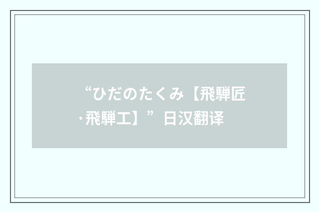 “ひだのたくみ【飛騨匠·飛騨工】”日汉翻译