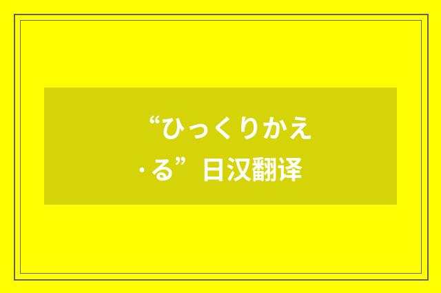 “ひっくりかえ·る”日汉翻译