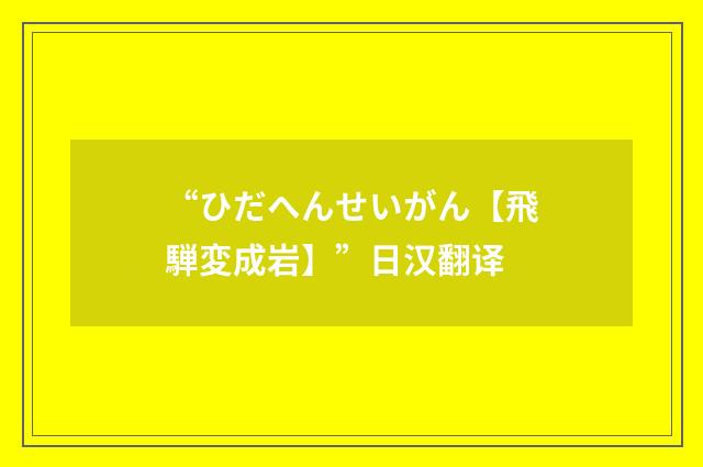 “ひだへんせいがん【飛騨変成岩】”日汉翻译