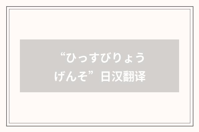“ひっすびりょうげんそ”日汉翻译