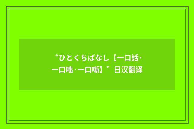 “ひとくちばなし【一口話·一口咄·一口噺】”日汉翻译