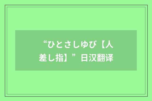 “ひとさしゆび【人差し指】”日汉翻译