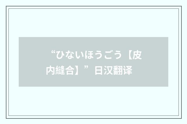 “ひないほうごう【皮内縫合】”日汉翻译
