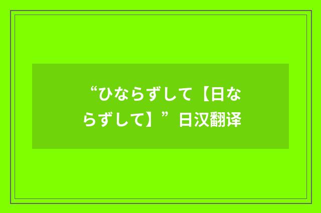 “ひならずして【日ならずして】”日汉翻译