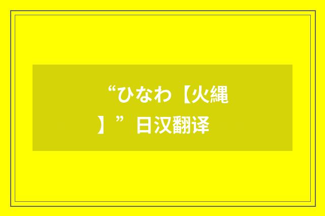 “ひなわ【火縄】”日汉翻译