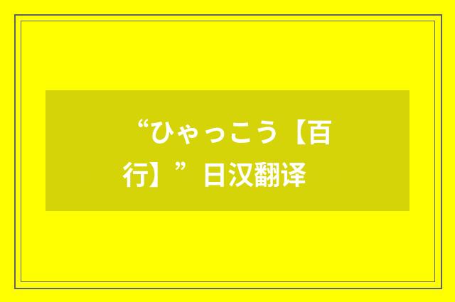 “ひゃっこう【百行】”日汉翻译