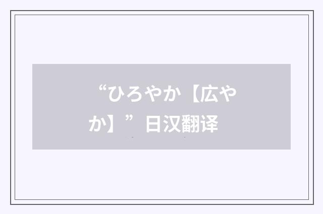 “ひろやか【広やか】”日汉翻译