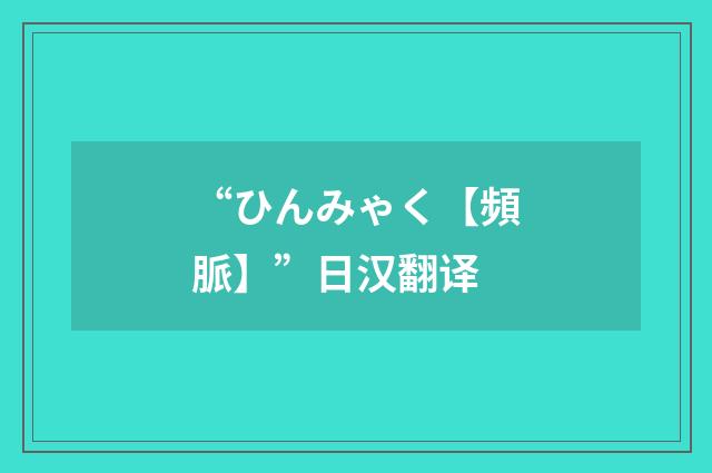 “ひんみゃく【頻脈】”日汉翻译