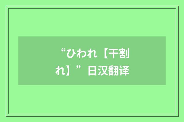 “ひわれ【干割れ】”日汉翻译