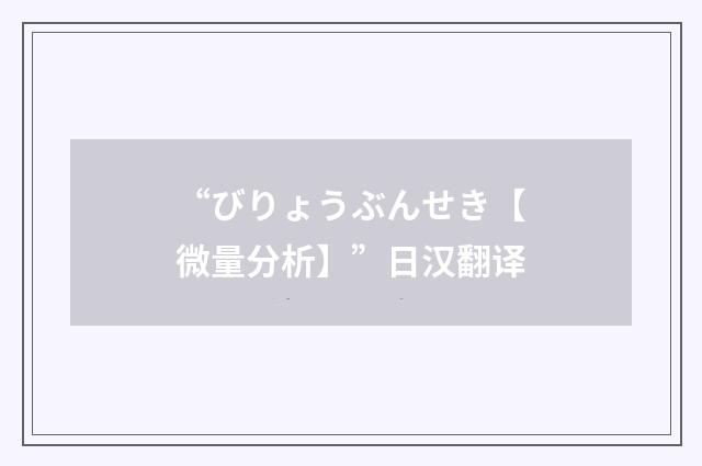 “びりょうぶんせき【微量分析】”日汉翻译