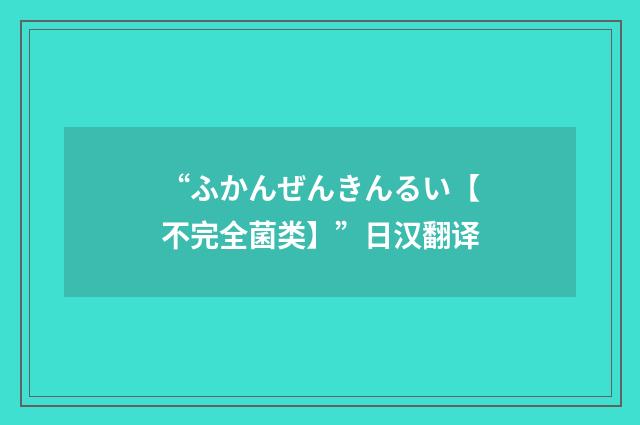 “ふかんぜんきんるい【不完全菌类】”日汉翻译