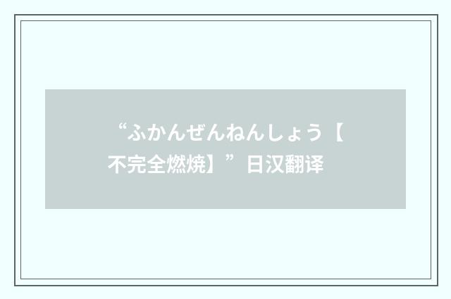 “ふかんぜんねんしょう【不完全燃焼】”日汉翻译