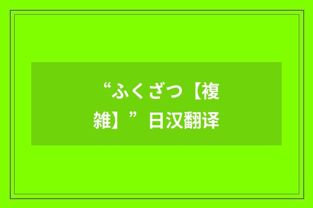 “ふくざつ【複雑】”日汉翻译