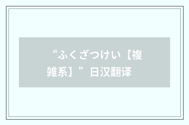 “ふくざつけい【複雑系】”日汉翻译