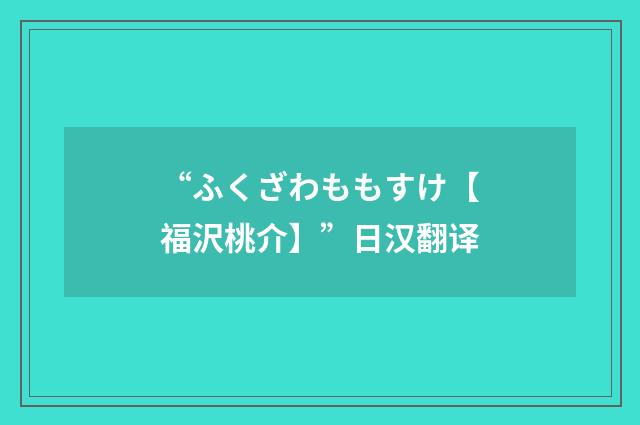 “ふくざわももすけ【福沢桃介】”日汉翻译