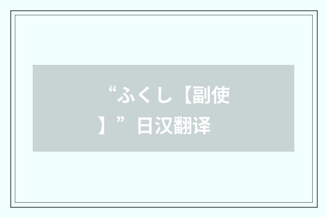 “ふくし【副使】”日汉翻译