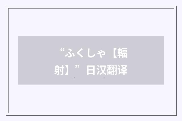 “ふくしゃ【輻射】”日汉翻译