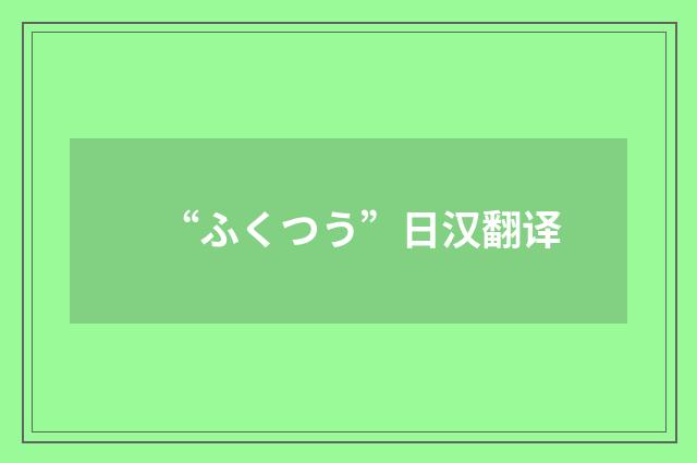 “ふくつう”日汉翻译
