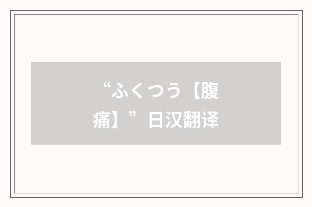 “ふくつう【腹痛】”日汉翻译
