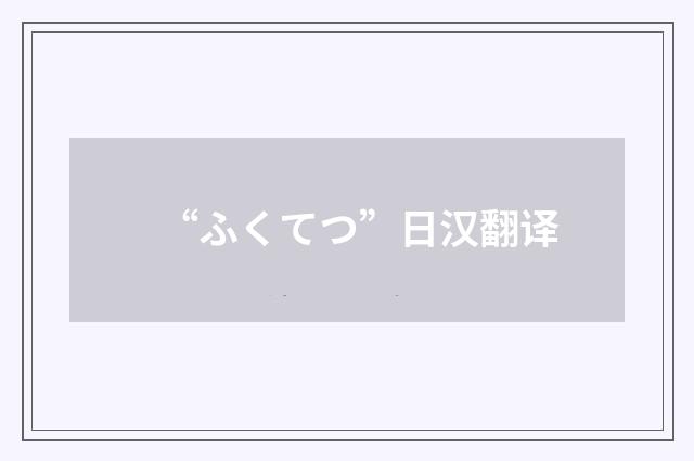 “ふくてつ”日汉翻译