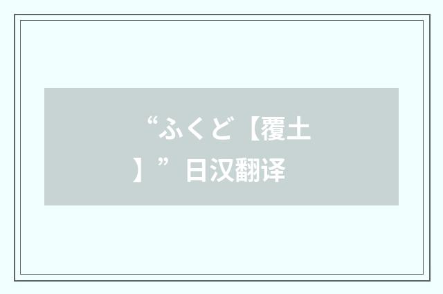 “ふくど【覆土】”日汉翻译