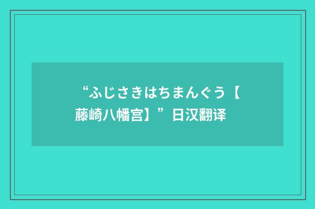 “ふじさきはちまんぐう【藤崎八幡宫】”日汉翻译