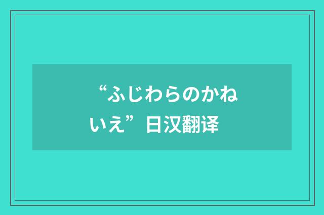 “ふじわらのかねいえ”日汉翻译