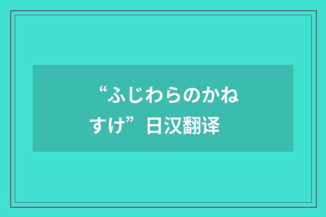 “ふじわらのかねすけ”日汉翻译