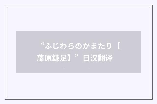 “ふじわらのかまたり【藤原鎌足】”日汉翻译