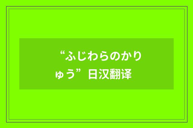 “ふじわらのかりゅう”日汉翻译