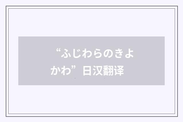 “ふじわらのきよかわ”日汉翻译