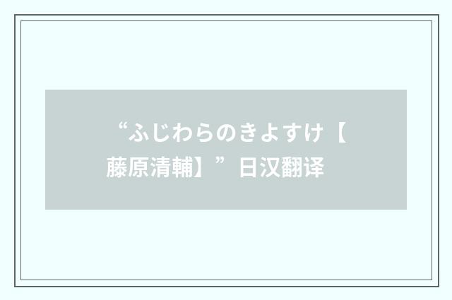 “ふじわらのきよすけ【藤原清輔】”日汉翻译