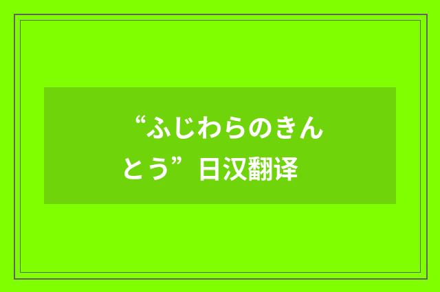 “ふじわらのきんとう”日汉翻译