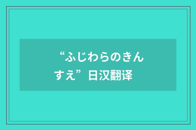 “ふじわらのきんすえ”日汉翻译
