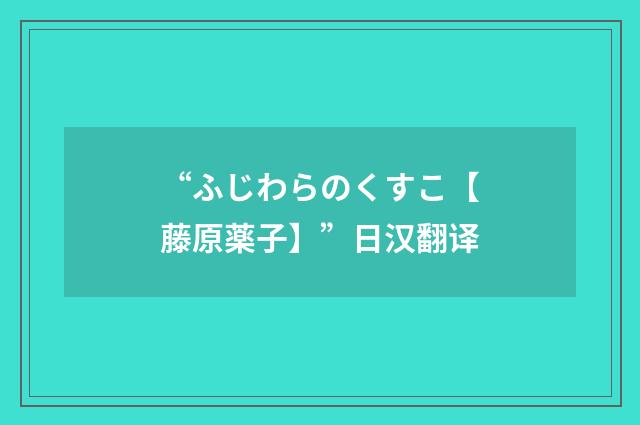 “ふじわらのくすこ【藤原薬子】”日汉翻译